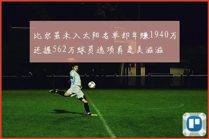 比尔虽未入太阳名单却年赚1940万还握562万球员选项真是美滋滋