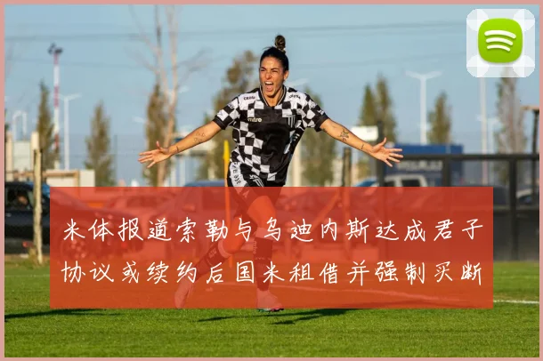 米体报道索勒与乌迪内斯达成君子协议或续约后国米租借并强制买断