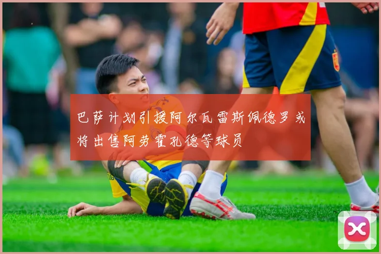 巴萨计划引援阿尔瓦雷斯佩德罗或将出售阿劳霍孔德等球员
