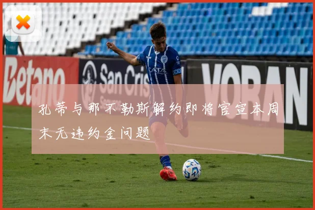 孔蒂与那不勒斯解约即将官宣本周末无违约金问题