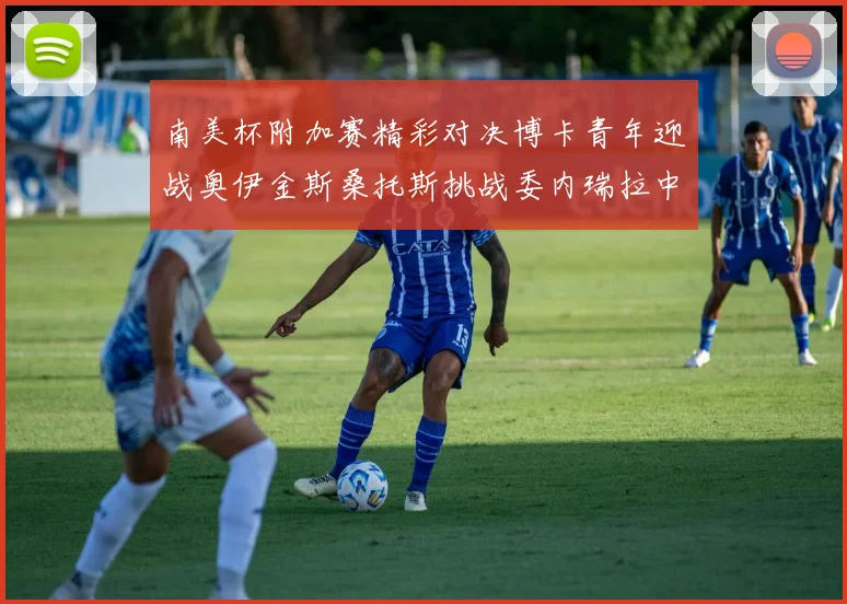 南美杯附加赛精彩对决博卡青年迎战奥伊金斯桑托斯挑战委内瑞拉中央大学