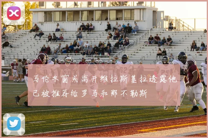 马伦冬窗或离开维拉斯基拉透露他已被推荐给罗马和那不勒斯