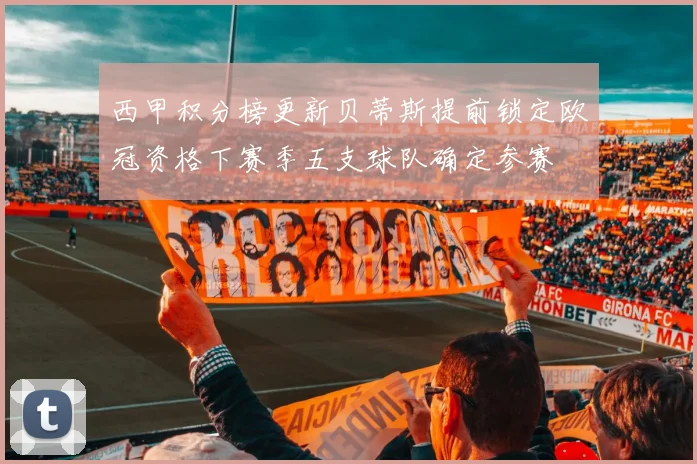 西甲积分榜更新贝蒂斯提前锁定欧冠资格下赛季五支球队确定参赛