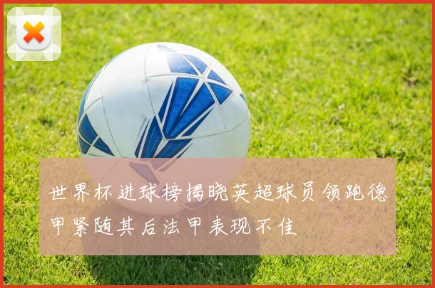 世界杯进球榜揭晓英超球员领跑德甲紧随其后法甲表现不佳
